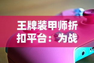 王牌装甲师折扣平台：为战斗游戏爱好者带来更优惠的游戏装备购买体验