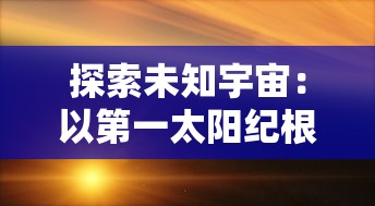 探索未知宇宙：以第一太阳纪根达亚文明为例展现人类科技与智慧的无限可能