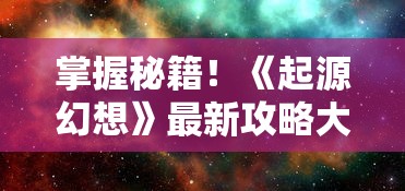 掌握秘籍！《起源幻想》最新攻略大全：职业选择、技能搭配与副本挑战全面解读