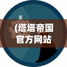 (塔塔帝国官方网站)新手玩家必看：详解塔塔帝国攻略，让你在游戏世界中少走弯路