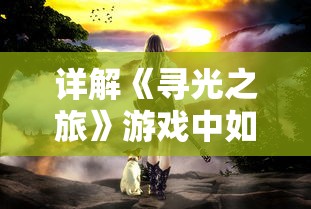 详解《寻光之旅》游戏中如何巧妙触发关键剧情，揭秘增进游戏体验的重要技巧