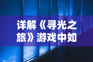 详解《寻光之旅》游戏中如何巧妙触发关键剧情，揭秘增进游戏体验的重要技巧