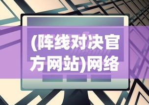 (阵线对决官方网站)网络爆出阵线对决将下架？官方尚未回应，玩家疑虑重重