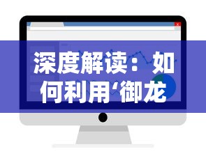 深度解读：如何利用‘御龙在天手游内部号’提升游戏体验与几大优势一览无遗