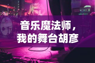 音乐魔法师，我的舞台胡彦斌：一路光芒四溢逐梦音乐路，演绎别样音乐人生