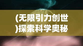 (无限引力创世)探索科学奥秘：无限引力概念的深度解析与现实世界的影响