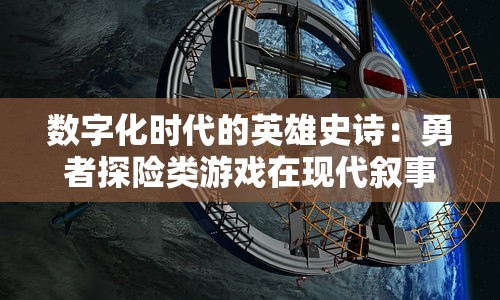 数字化时代的英雄史诗：勇者探险类游戏在现代叙事艺术中的角色解析