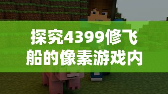 探究4399修飞船的像素游戏内容: 游戏特色、策略与玩家体验的深度解析