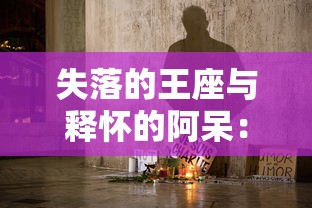 失落的王座与释怀的阿呆：对比中世纪权力斗争与个人情感解脱的文化解读