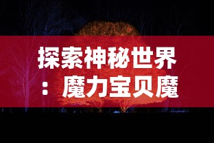 探索神秘世界：魔力宝贝魔物调查——深度剖析召唤法则与捕获技巧