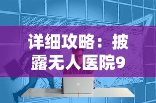 详细攻略：披露无人医院9童薇全过程图解，了解关键步骤和技巧，轻松解决难题