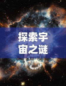 探索宇宙之谜：伴随科技进步，无尽银河空间站的建设与太空探索任务的不断推进