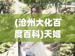 (沧州大化百度百科)天姬变美女灵狐：神秘东方仙境萌生的浪漫爱情传奇