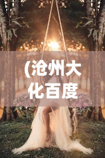 (沧州大化百度百科)天姬变美女灵狐：神秘东方仙境萌生的浪漫爱情传奇