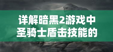 详解暗黑2游戏中圣骑士盾击技能的威力与使用策略：如何有效利用盾击发挥最大战斗效率