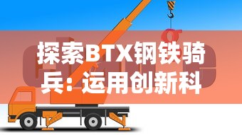 探索BTX钢铁骑兵: 运用创新科技，推动中国钢铁行业转型升级的秘密武器