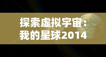 探索虚拟宇宙：我的星球2014手机游戏全新玩法和创新技术体验解析