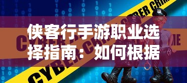 侠客行手游职业选择指南：如何根据角色特性和游戏策略挑选合适的职业角色