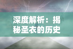 深度解析：揭秘圣衣的历史传承与神秘内涵，理解其在神话传说中的正确解释与象征意义