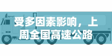 受多因素影响，上周全国高速公路货车通行量锐减，对物流行业产生较大影响