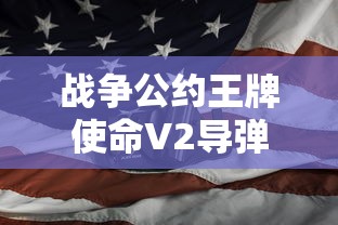 战争公约王牌使命V2导弹：揭秘历史上震撼世界的超级战争装备与它的战略应用