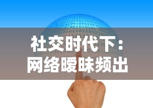 社交时代下：网络暧昧频出，男女之防是否依旧存在？一次深入探讨