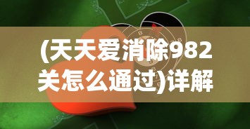 (天天爱消除982关怎么通过)详解天天爱消除1902关攻略：关键技巧与策略，助你轻松过关