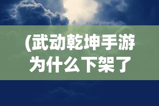 (武动乾坤手游为什么下架了)详细剖析：《武动乾坤》手游下架背后的版权纠纷及影响