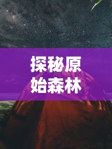 探秘原始森林：讲述冲啥原始人猴哥带足了何种装备才能在残酷的野外生存下来