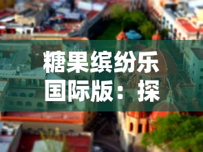 糖果缤纷乐国际版：探索全球糖果文化和工艺，带领孩子体验甜蜜逐梦之旅