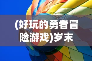 (好玩的勇者冒险游戏)岁末狂欢冒险路线指南：以勇者探险类游戏行走全球旅游热点