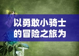 以勇敢小骑士的冒险之旅为核心，深度解析'勇敢小骑士攻略'中的战斗策略与角色成长路径指南
