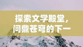 探索文学殿堂，问鼎苍穹的下一句是什么?以古人诗词中的神秘意境为视觉引导