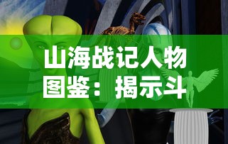 山海战记人物图鉴:揭示斗破苍穹中神秘人物关系与背后故事的精彩全程解析 山海战记人物图鉴:揭示斗破苍穹中神秘人物关系与背后故事的精彩全程解析