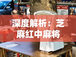 深度解析:芝麻红中麻将游戏的技巧策略与文化魅力,探秘历史发展及现代革新 深度解析:芝麻红中麻将游戏的技巧策略与文化魅力,探秘历史发展及现代革新