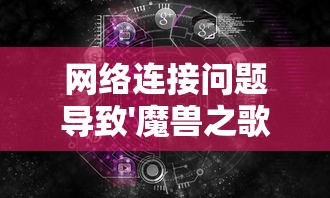 网络连接问题导致'魔兽之歌'无法进入：识别并解决常见故障的方法