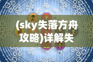 (sky失落方舟攻略)详解失落方舟任务流程：从新手入门到高级玩家的完全攻略