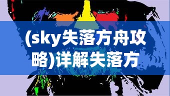 (sky失落方舟攻略)详解失落方舟任务流程：从新手入门到高级玩家的完全攻略