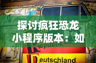 探讨疯狂恐龙小程序版本：如何构建独特玩法带来革新性的游戏体验