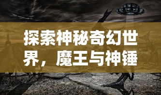 探索神秘奇幻世界,魔王与神锤官方网站正式上线,全新玩法引发玩家热烈期待 探索神秘奇幻世界,魔王与神锤官方网站正式上线,全新玩法引发玩家热烈期待