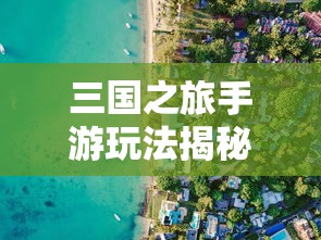 三国之旅手游玩法揭秘:战略决策与角色培养如何玩转其中的国家争霸战 三国之旅手游玩法揭秘:战略决策与角色培养如何玩转其中的国家争霸战