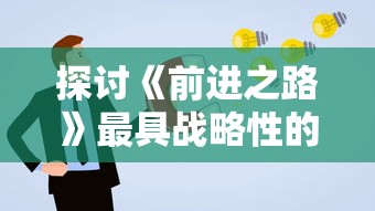 探讨《前进之路》最具战略性的阵容配置：如何根据对手策略灵活调整我方的阵型？