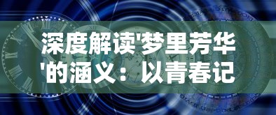 深度解读'梦里芳华'的涵义：以青春记忆为线索探讨时间对人生感悟的影响