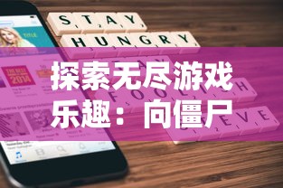 探索无尽游戏乐趣：向僵尸开发无限金币无限钻石版的创新游戏体验之旅