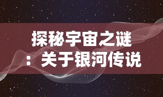 探秘宇宙之谜:关于银河传说的故事以及其对人类科学探索影响的深度解析 探秘宇宙之谜:关于银河传说的故事以及其对人类科学探索影响的深度解析