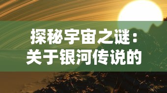 探秘宇宙之谜:关于银河传说的故事以及其对人类科学探索影响的深度解析 探秘宇宙之谜:关于银河传说的故事以及其对人类科学探索影响的深度解析