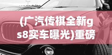 (广汽传祺全新gs8实车曝光)重磅!广汽传祺新GS8明天热烈上市,旗舰SUV带来全新驾驭体验 (广汽传祺全新gs8实车曝光)重磅!广汽传祺新GS8明天热烈上市,旗舰SUV带来全新驾驭体验