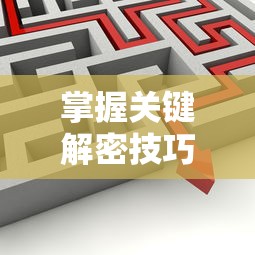 掌握关键解密技巧，体验刺激冒险：'魔境迷宫大冒险'全攻略及关卡破解秘籍指南