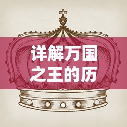 详解万国之王的历史演变与影响力:从百度百科的角度看中国古代帝王的传承与独特魅力 详解万国之王的历史演变与影响力:从百度百科的角度看中国古代帝王的传承与独特魅力