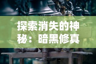 探索消失的神秘：暗黑修真游戏消失背后的原因与影响究竟为何？